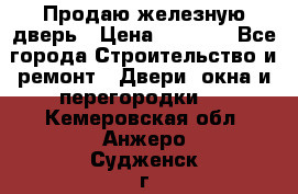 Продаю железную дверь › Цена ­ 5 000 - Все города Строительство и ремонт » Двери, окна и перегородки   . Кемеровская обл.,Анжеро-Судженск г.